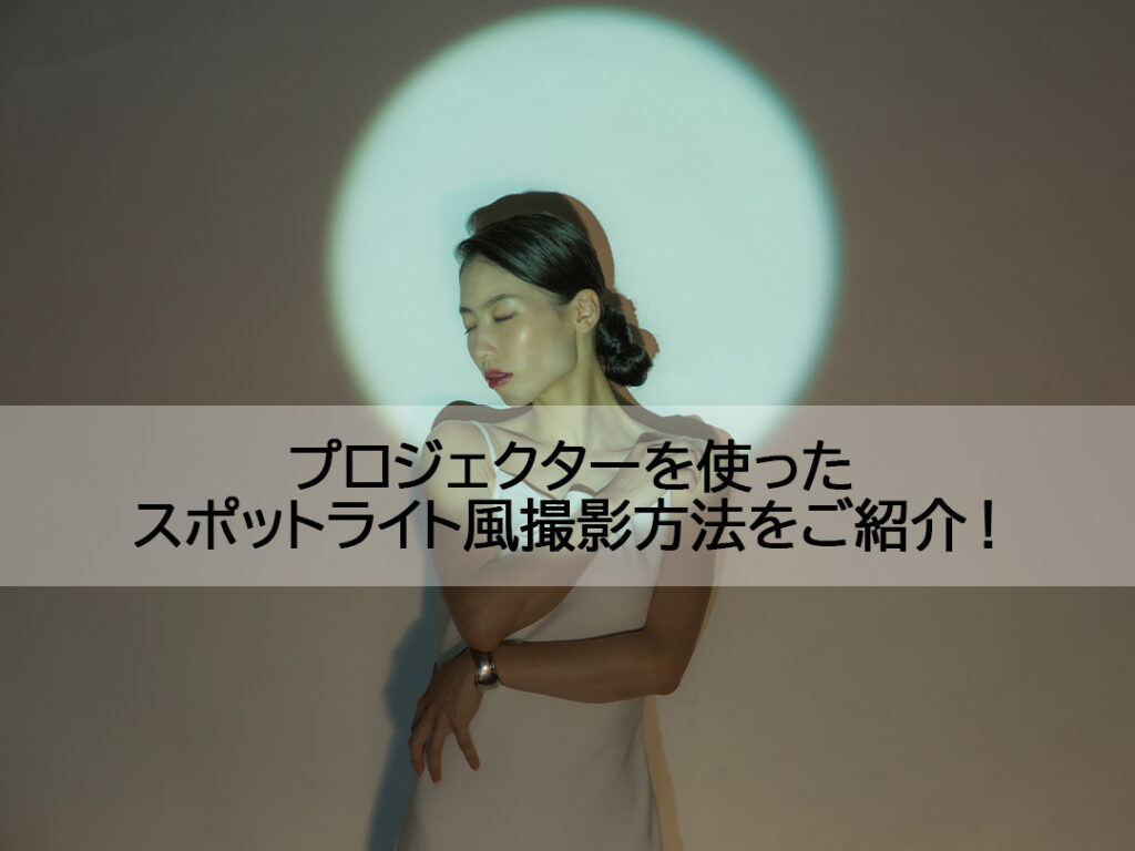 プロジェクター撮影】プロジェクターを使ったスポットライト風撮影方法